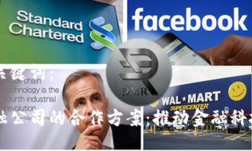 生成的以及关键词：

区块链与金融公司的合作方案：推动金融科技创新的未来