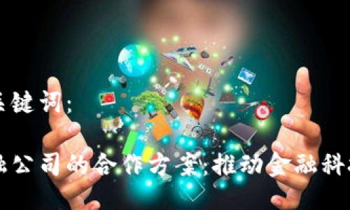生成的以及关键词：

区块链与金融公司的合作方案：推动金融科技创新的未来