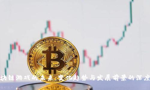 : 区块链游戏的未来：变化趋势与发展前景的深度剖析