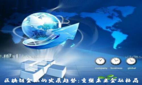   
区块链金融的发展趋势：重塑未来金融格局