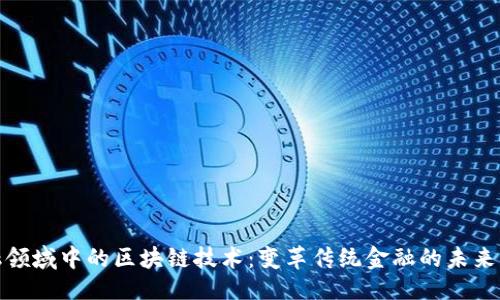 生成
: 金融领域中的区块链技术:变革传统金融的未来风向标