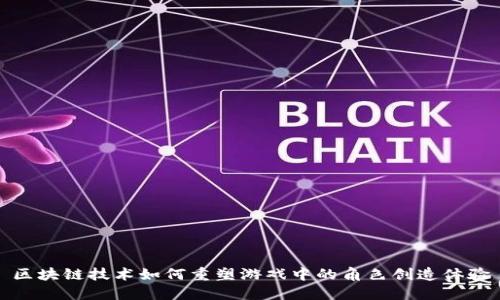 区块链技术如何重塑游戏中的角色创造体验